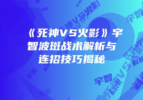 《死神VS火影》宇智波斑战术解析与连招技巧揭秘