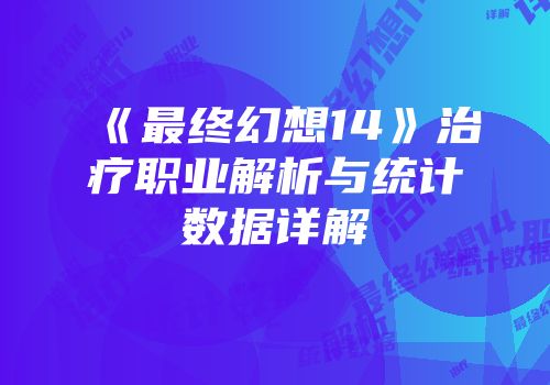 《最终幻想14》治疗职业解析与统计数据详解