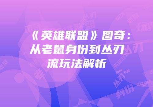 《英雄联盟》图奇：从老鼠身份到丛刃流玩法解析