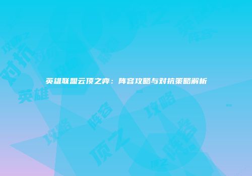 英雄联盟云顶之弈：阵容攻略与对抗策略解析