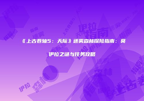 《上古卷轴5：天际》迷雾森林探险指南：莫伊拉之谜与任务攻略