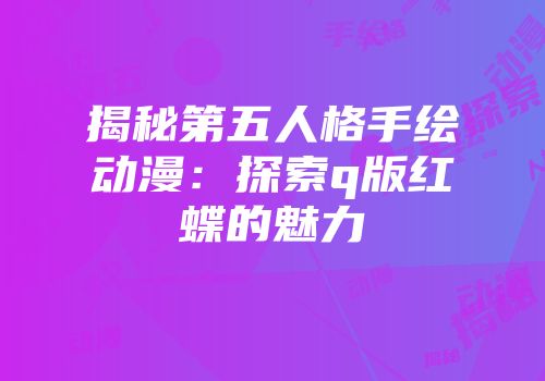 揭秘第五人格手绘动漫：探索q版红蝶的魅力
