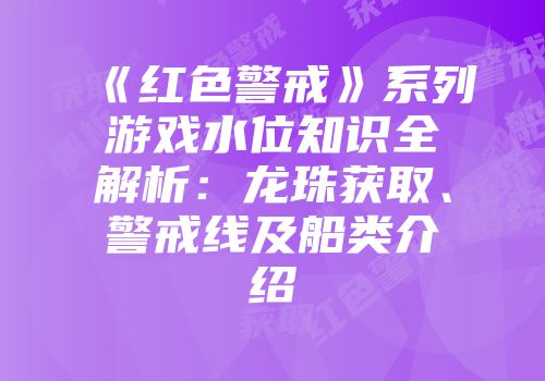 《红色警戒》系列游戏水位知识全解析：龙珠获取、警戒线及船类介绍