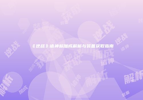 《逆战》诸神标加成解析与装备获取指南