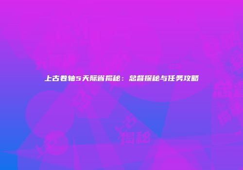上古卷轴5天际省揭秘：总督探秘与任务攻略