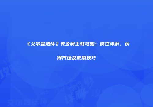 《艾尔登法环》失乡骑士戟攻略：属性详解、获得方法及使用技巧