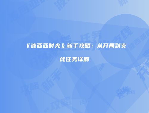 《波西亚时光》新手攻略：从开局到支线任务详解