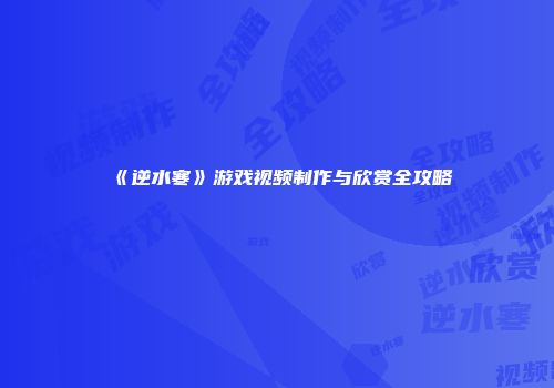 《逆水寒》游戏视频制作与欣赏全攻略
