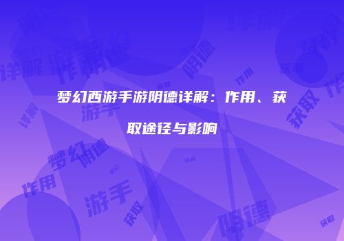 梦幻西游手游阴德详解：作用、获取途径与影响