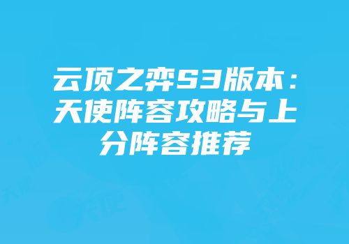 云顶之弈S3版本：天使阵容攻略与上分阵容推荐