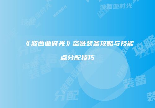 《波西亚时光》盗贼装备攻略与技能点分配技巧