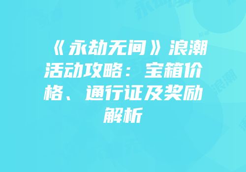 《永劫无间》浪潮活动攻略：宝箱价格、通行证及奖励解析