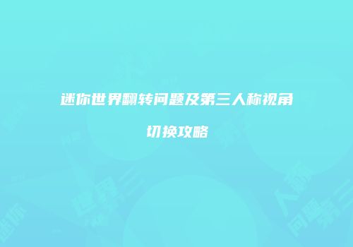 迷你世界翻转问题及第三人称视角切换攻略