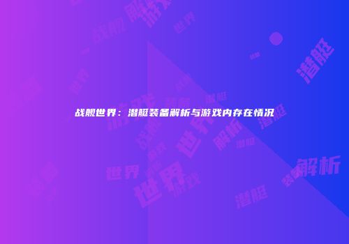 战舰世界：潜艇装备解析与游戏内存在情况