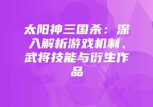 太阳神三国杀：深入解析游戏机制、武将技能与衍生作品
