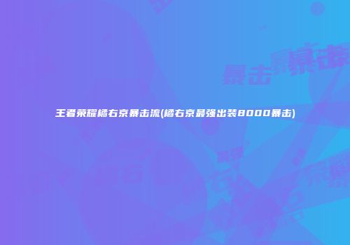 王者荣耀橘右京暴击流(橘右京最强出装8000暴击)