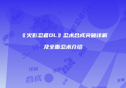 《火影忍者OL》忍术合成突破详解及全面忍术介绍