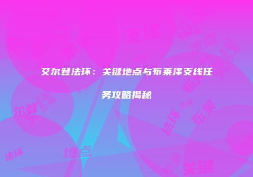 艾尔登法环：关键地点与布莱泽支线任务攻略揭秘