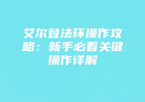 艾尔登法环操作攻略：新手必看关键操作详解