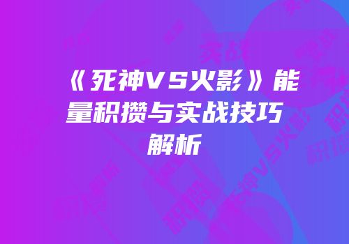《死神VS火影》能量积攒与实战技巧解析