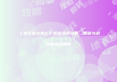《地下城与勇士》职业选择攻略：搬砖与游戏体验全解析
