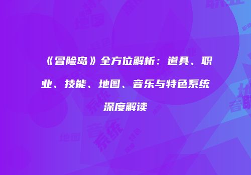 《冒险岛》全方位解析：道具、职业、技能、地图、音乐与特色系统深度解读