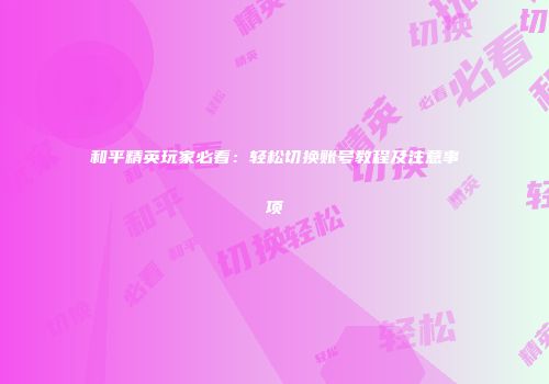 和平精英玩家必看：轻松切换账号教程及注意事项