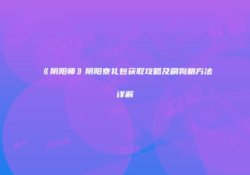 《阴阳师》阴阳寮礼包获取攻略及刷狗粮方法详解