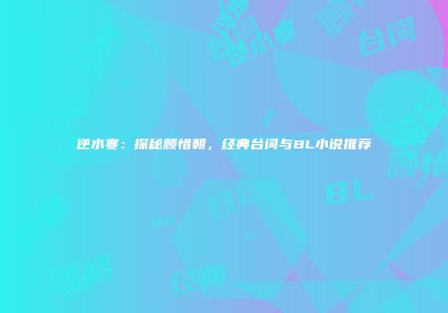 逆水寒：探秘顾惜朝，经典台词与BL小说推荐