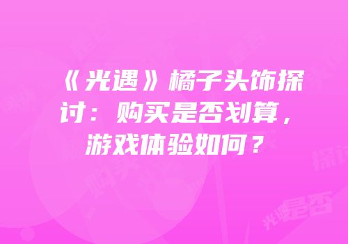 《光遇》橘子头饰探讨：购买是否划算，游戏体验如何？