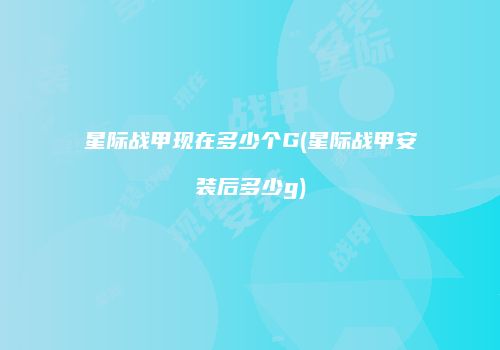 星际战甲现在多少个G(星际战甲安装后多少g)
