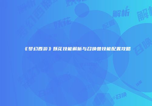 《梦幻西游》妖花技能解析与召唤兽技能配置攻略