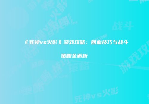 《死神vs火影》游戏攻略：回血技巧与战斗策略全解析