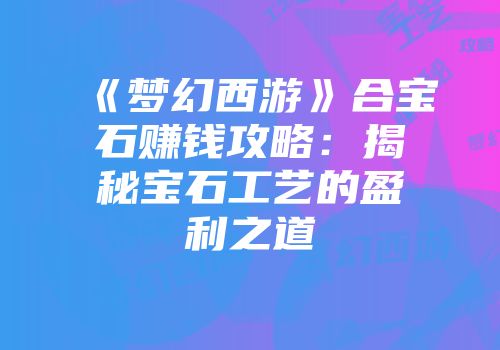 《梦幻西游》合宝石赚钱攻略：揭秘宝石工艺的盈利之道