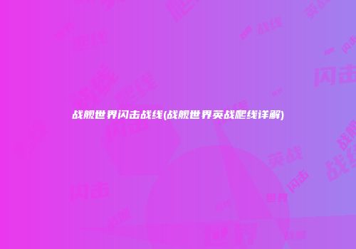 战舰世界闪击战线(战舰世界英战爬线详解)