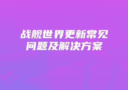 战舰世界更新常见问题及解决方案