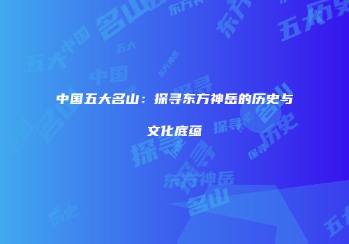 中国五大名山：探寻东方神岳的历史与文化底蕴