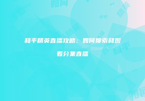 和平精英直播攻略：如何搜索和观看分集直播