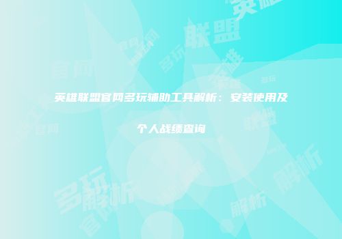 英雄联盟官网多玩辅助工具解析：安装使用及个人战绩查询