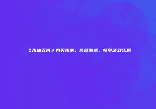 《永劫无间》购买指南：答疑解惑，畅享游戏乐趣