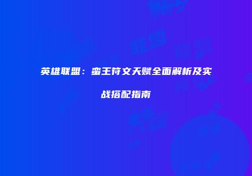 英雄联盟：蛮王符文天赋全面解析及实战搭配指南