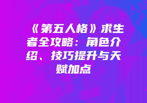 《第五人格》求生者全攻略：角色介绍、技巧提升与天赋加点