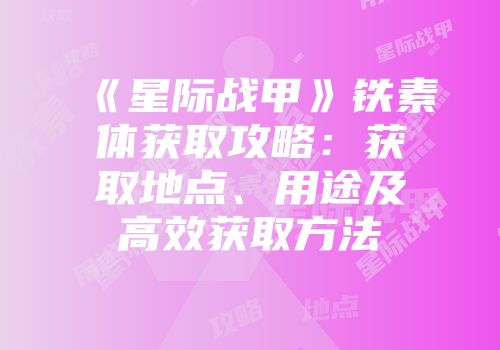 《星际战甲》铁素体获取攻略：获取地点、用途及高效获取方法
