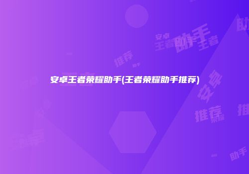 安卓王者荣耀助手(王者荣耀助手推荐)