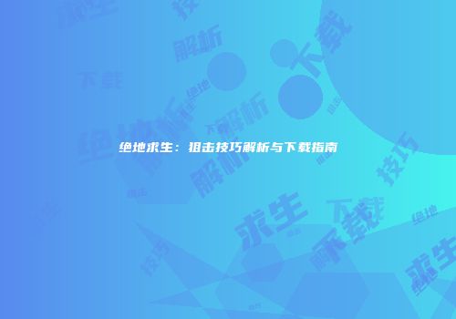 绝地求生：狙击技巧解析与下载指南