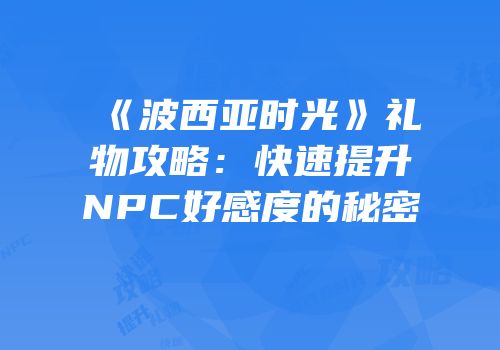 《波西亚时光》礼物攻略：快速提升NPC好感度的秘密