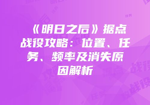 《明日之后》据点战役攻略：位置、任务、频率及消失原因解析