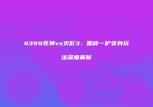 4399死神vs火影3：黑崎一护变身玩法深度解析