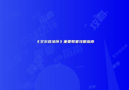 《艾尔登法环》重要教堂攻略指南