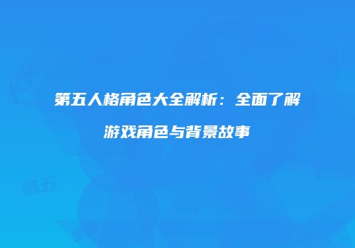 第五人格角色大全解析：全面了解游戏角色与背景故事